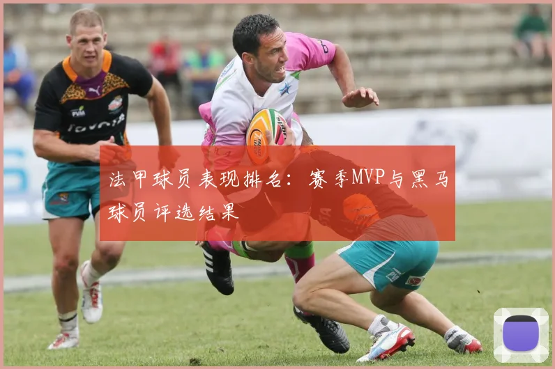 法甲球员表现排名：赛季MVP与黑马球员评选结果