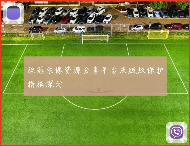 欧冠录像资源分享平台及版权保护措施探讨