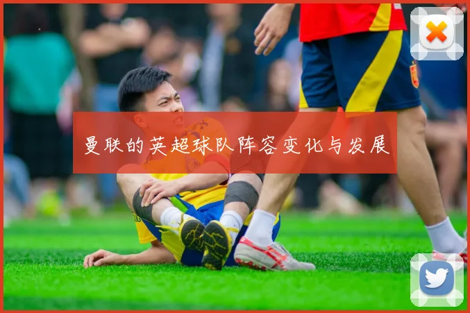 曼联的英超球队阵容变化与发展