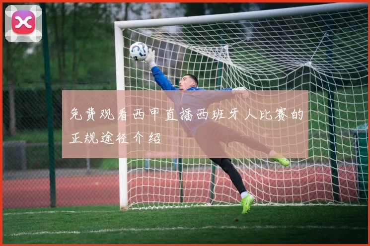 免费观看西甲直播西班牙人比赛的正规途径介绍