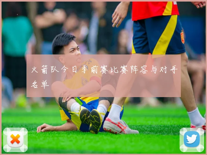 火箭队今日季前赛比赛阵容与对手名单