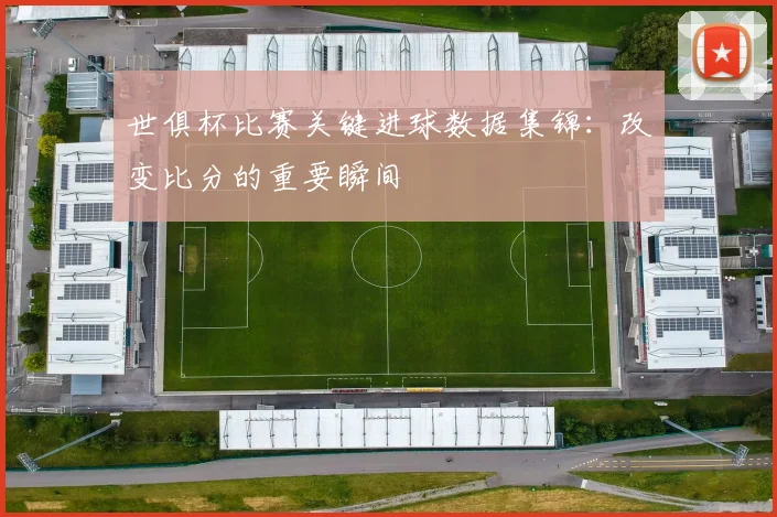 世俱杯比赛关键进球数据集锦：改变比分的重要瞬间