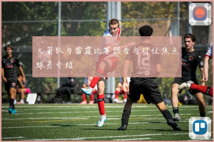 火箭队与雷霆比赛预告与对位焦点球员介绍