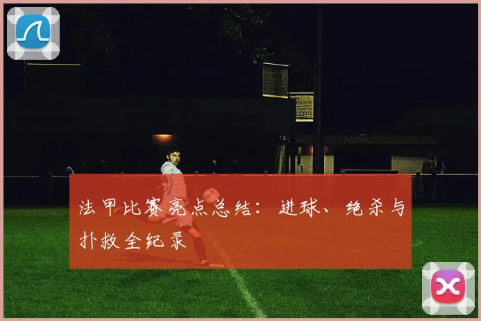 法甲比赛亮点总结：进球、绝杀与扑救全纪录