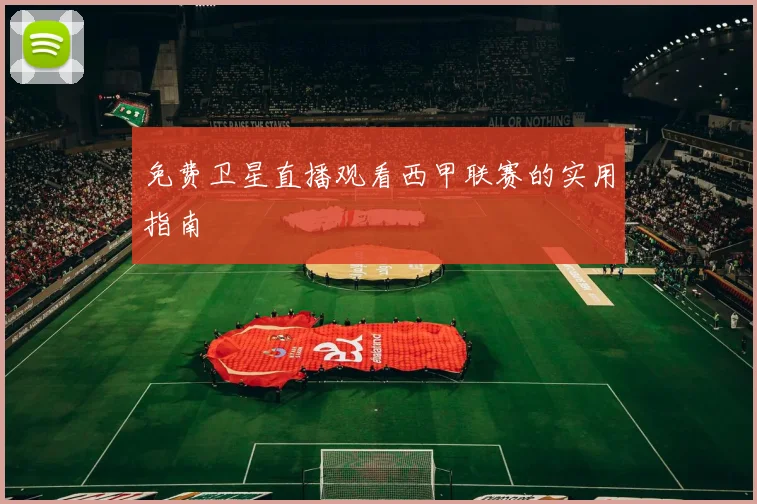免费卫星直播观看西甲联赛的实用指南