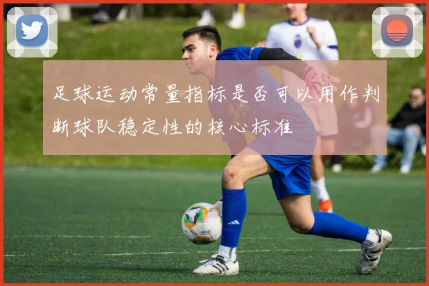 足球运动常量指标是否可以用作判断球队稳定性的核心标准