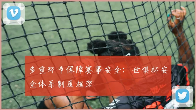 多重环节保障赛事安全：世俱杯安全体系制度框架