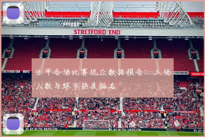 法甲各场比赛观众数据报告：入场人数与球市热度排名